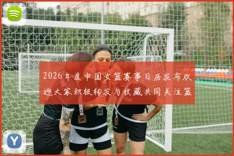 2026年度中国女篮赛事日历发布欢迎大家积极转发与收藏共同关注篮球盛事