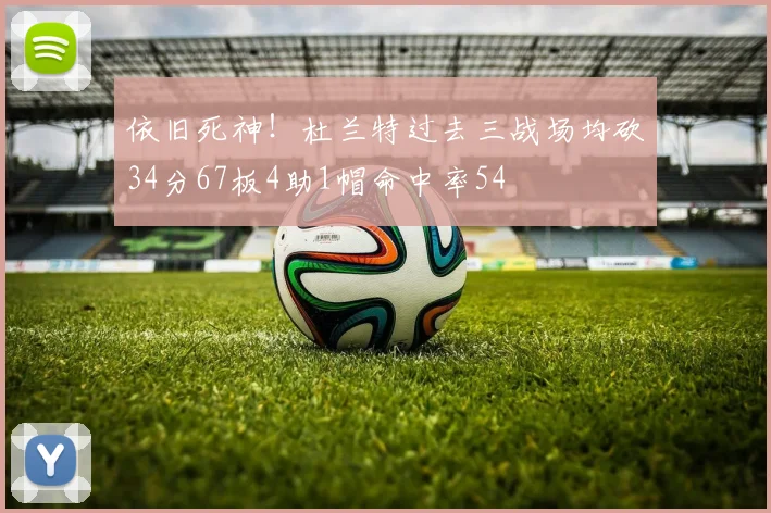 依旧死神！杜兰特过去三战场均砍34分67板4助1帽命中率54