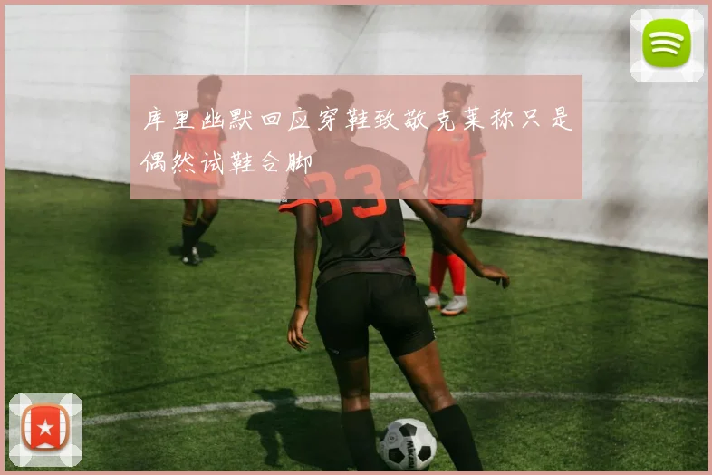 库里幽默回应穿鞋致敬克莱称只是偶然试鞋合脚