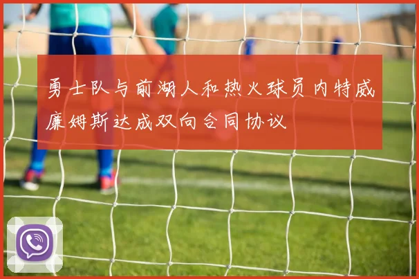 勇士队与前湖人和热火球员内特威廉姆斯达成双向合同协议