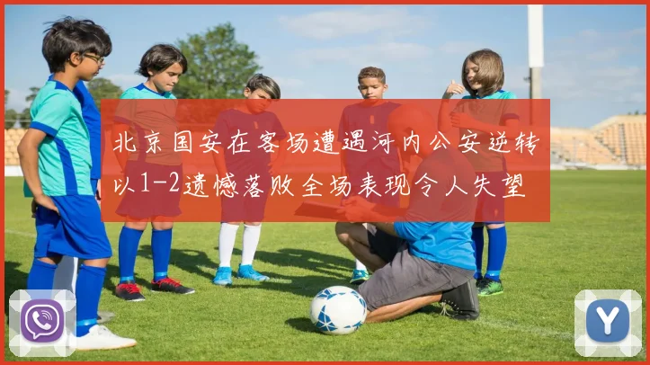 北京国安在客场遭遇河内公安逆转以1-2遗憾落败全场表现令人失望