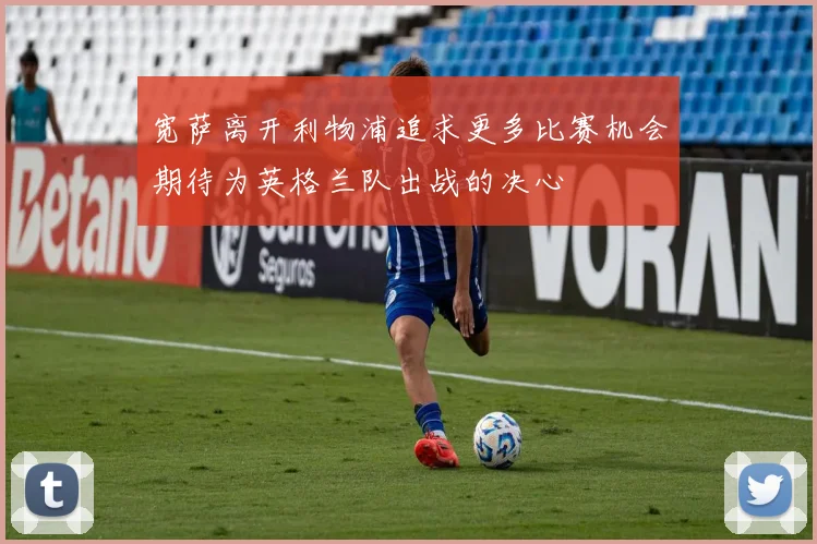 宽萨离开利物浦追求更多比赛机会期待为英格兰队出战的决心