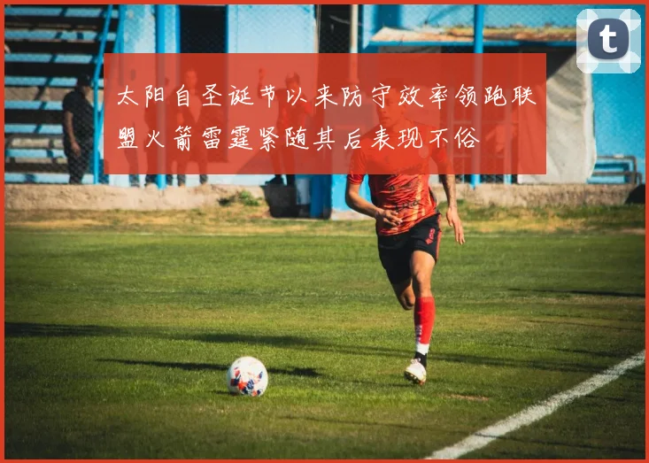 太阳自圣诞节以来防守效率领跑联盟火箭雷霆紧随其后表现不俗