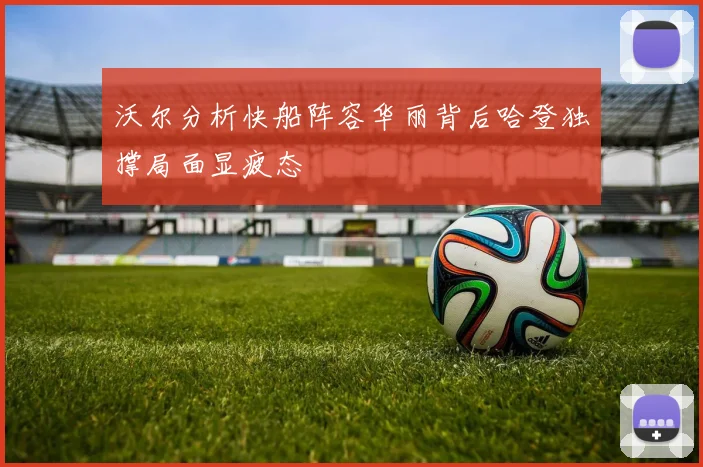 沃尔分析快船阵容华丽背后哈登独撑局面显疲态
