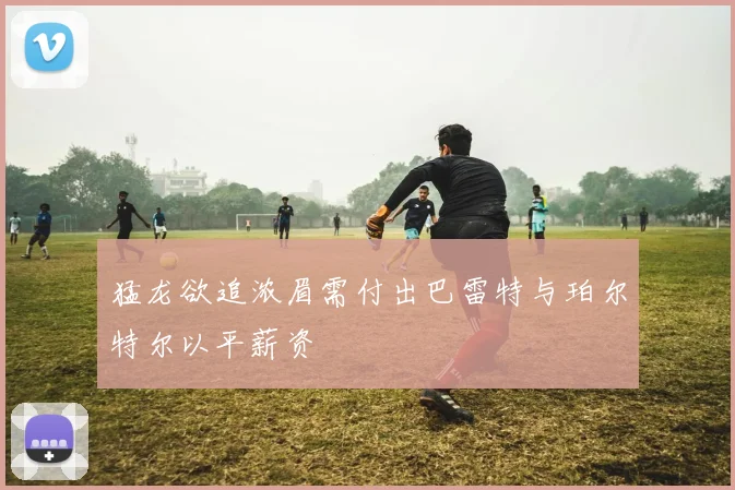 猛龙欲追浓眉需付出巴雷特与珀尔特尔以平薪资