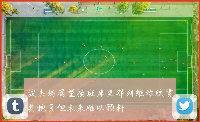 波杰姆渴望接班库里邓利维称欣赏其抱负但未来难以预料