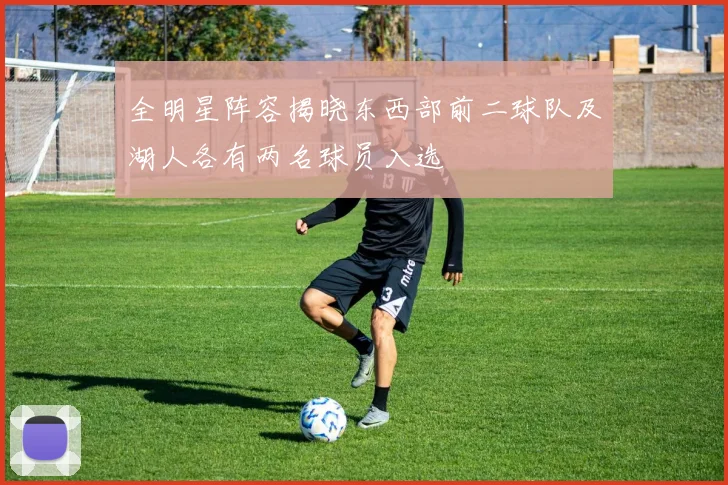 全明星阵容揭晓东西部前二球队及湖人各有两名球员入选