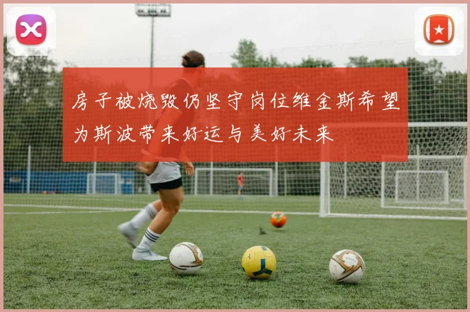 房子被烧毁仍坚守岗位维金斯希望为斯波带来好运与美好未来