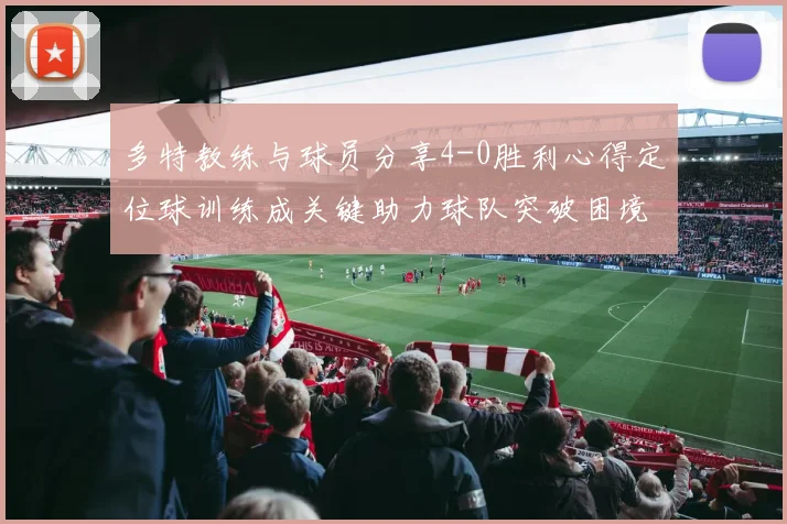 多特教练与球员分享4-0胜利心得定位球训练成关键助力球队突破困境