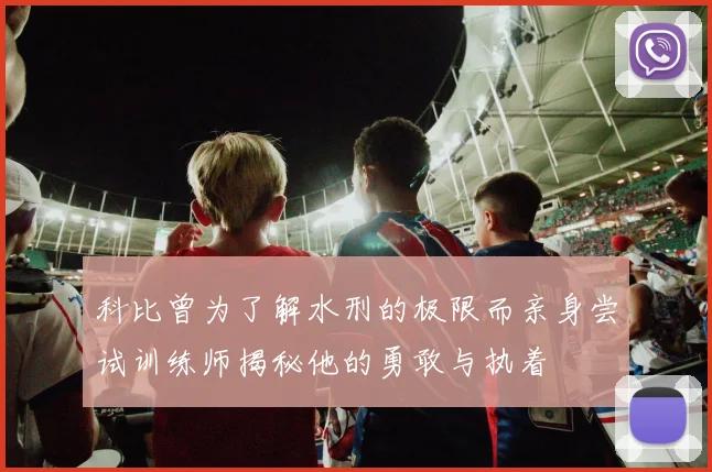 科比曾为了解水刑的极限而亲身尝试训练师揭秘他的勇敢与执着