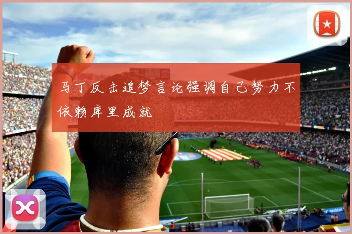 马丁反击追梦言论强调自己努力不依赖库里成就