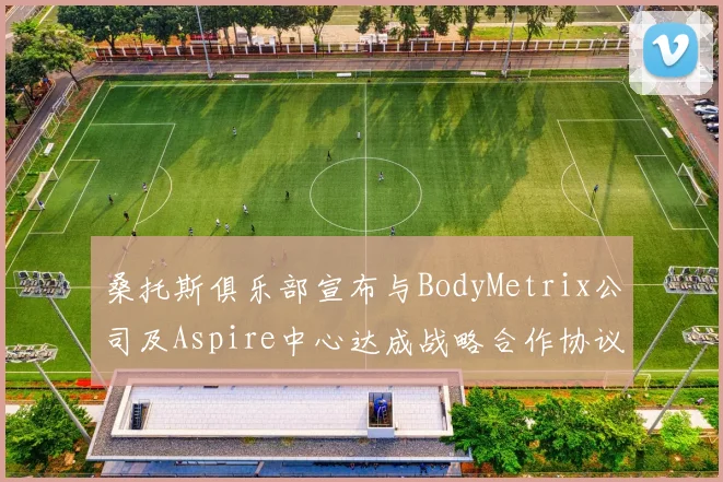 桑托斯俱乐部宣布与BodyMetrix公司及Aspire中心达成战略合作协议