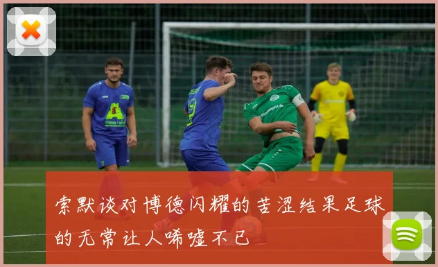 索默谈对博德闪耀的苦涩结果足球的无常让人唏嘘不已